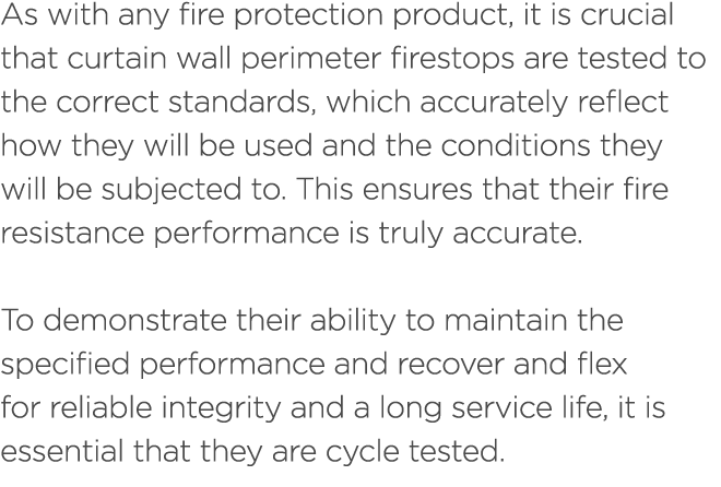 As with any fire protection product, it is crucial that curtain wall perimeter firestops are tested to the correct st...