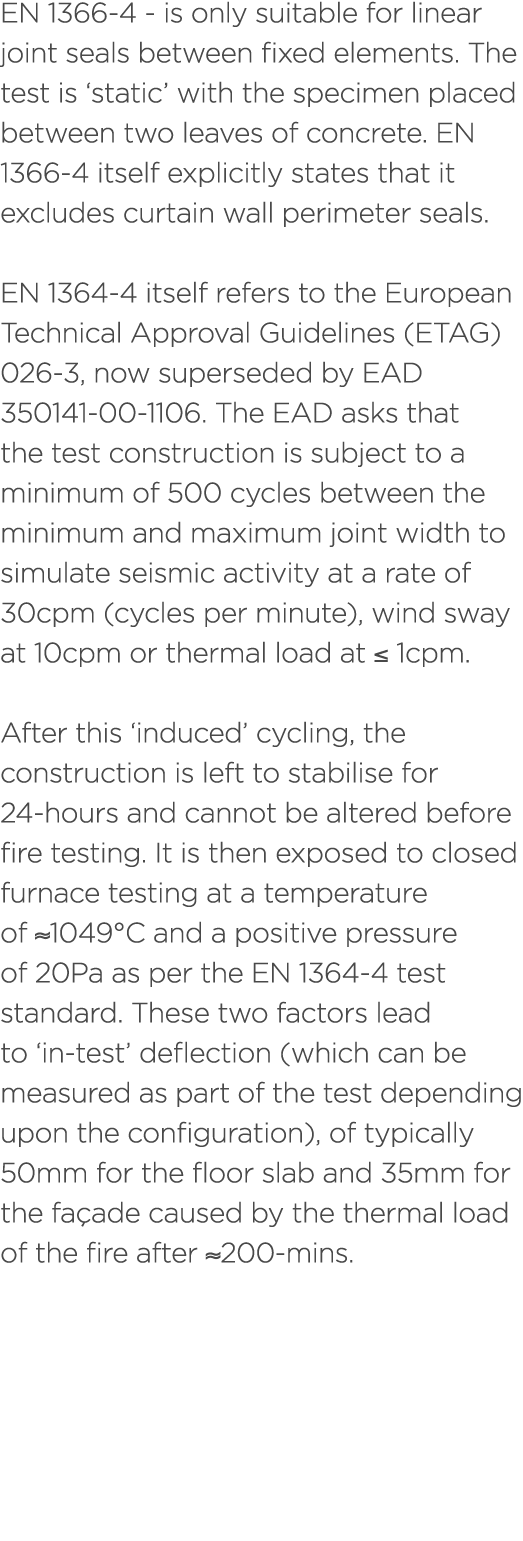 EN 1366 4 is only suitable for linear joint seals between fixed elements. The test is ‘static’ with the specimen plac...