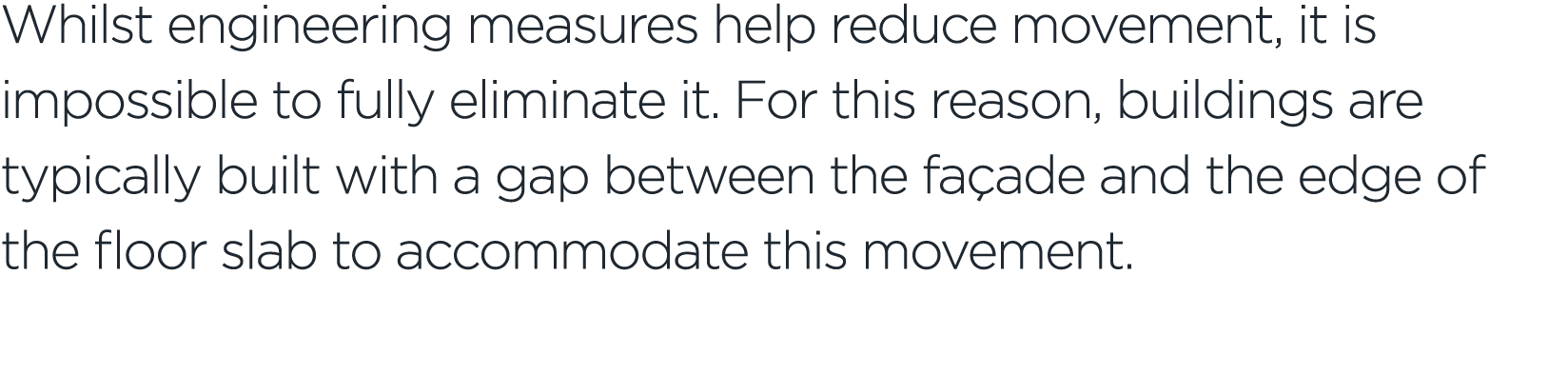 Whilst engineering measures help reduce movement, it is impossible to fully eliminate it. For this reason, buildings ...