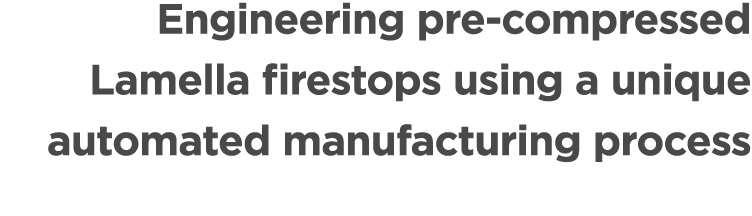 Engineering pre compressed Lamella firestops using a unique automated manufacturing process 