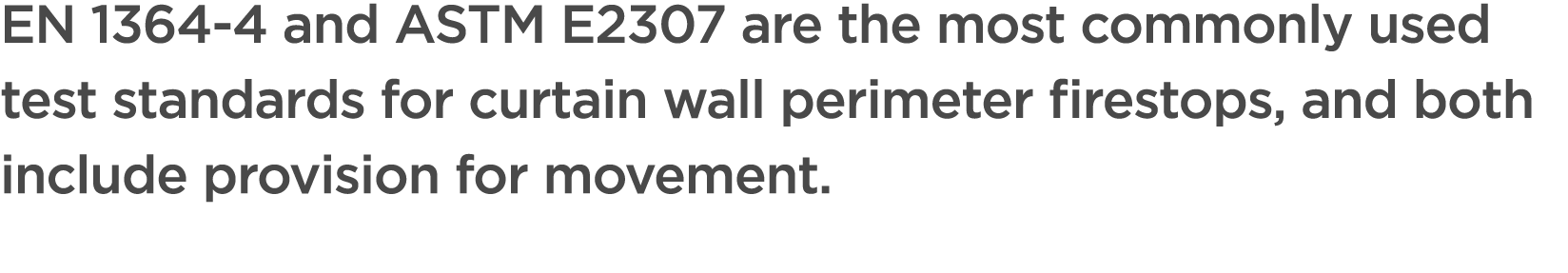 EN 1364 4 and ASTM E2307 are the most commonly used test standards for curtain wall perimeter firestops, and both inc...