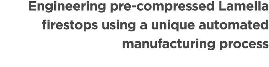 Engineering pre compressed Lamella firestops using a unique automated manufacturing process 