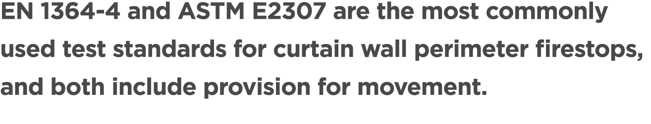 EN 1364 4 and ASTM E2307 are the most commonly used test standards for curtain wall perimeter firestops, and both inc...