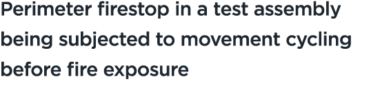 Perimeter firestop in a test assembly being subjected to movement cycling before fire exposure 